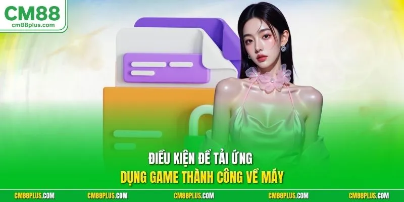 Điều kiện để tải ứng dụng game thành công về máy
