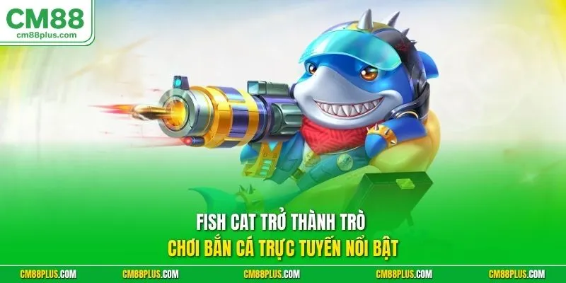 Fish Cat trở thành trò chơi bắn cá trực tuyến nổi bật