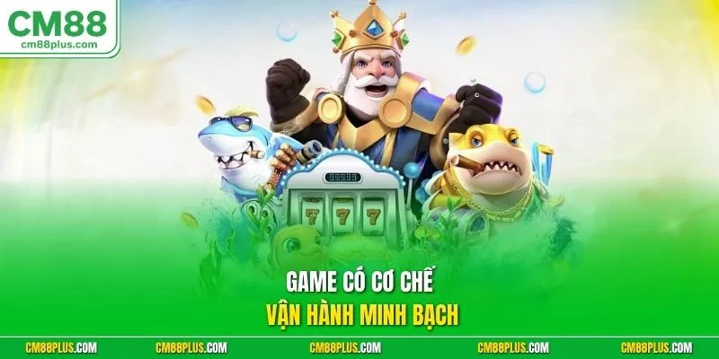 Game có cơ chế vận hành minh bạch