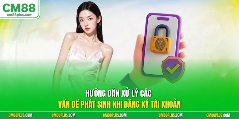 Hướng dẫn xử lý các vấn đề phát sinh khi đăng ký tài khoản