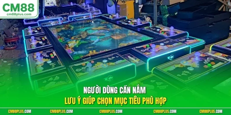 Người dùng cần nắm lưu ý giúp chọn mục tiêu phù hợp