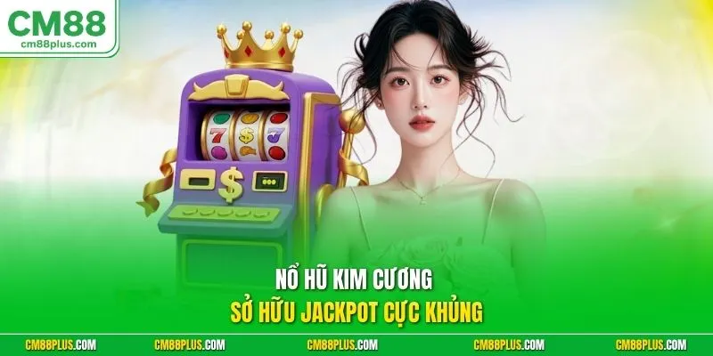 Nổ hũ Kim Cương sở hữu jackpot cực khủng