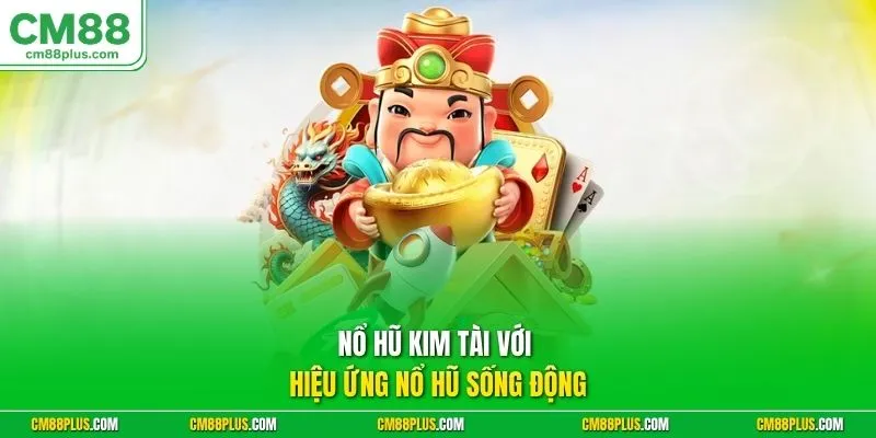 Nổ hũ Kim Tài  với hiệu ứng nổ hũ sống động