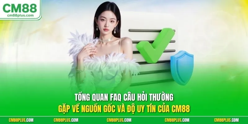 Tổng quan FAQ câu hỏi thường gặp về nguồn gốc và độ uy tín của CM88