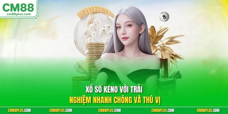 Xổ số Keno với trải nghiệm nhanh chóng và thú vị
